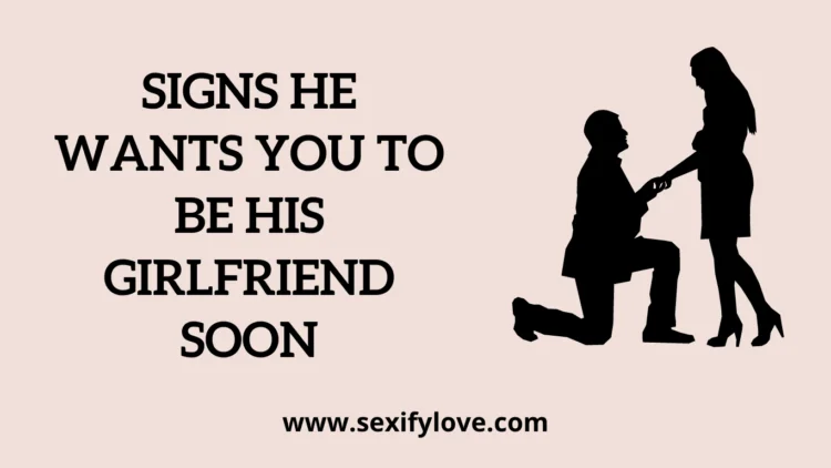 signs he wants you be his girlfriend, sign he want you to be his girlfriend soon